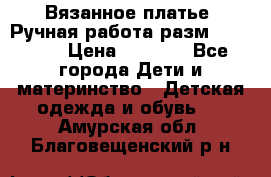 Вязанное платье. Ручная работа разм.116-122. › Цена ­ 4 800 - Все города Дети и материнство » Детская одежда и обувь   . Амурская обл.,Благовещенский р-н